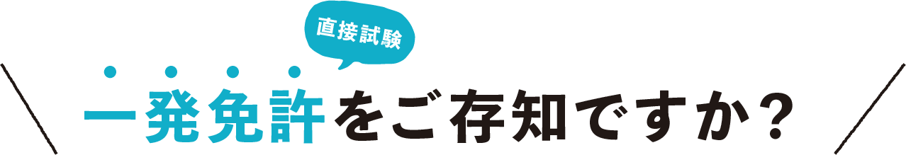 一発免許（直接試験）をご存知ですか？