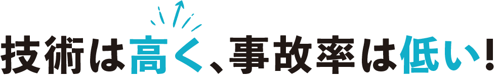 技術は高く、事故率は低い!