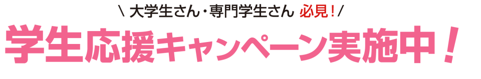 大学生さん、専門学生さん必見！学生応援キャンペーン実施中