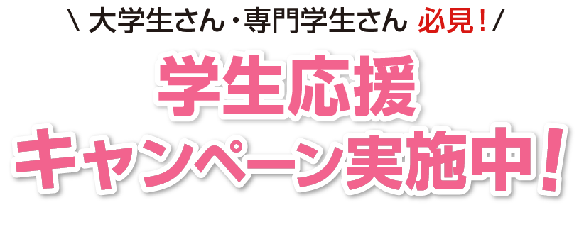 大学生さん、専門学生さん必見！学生応援キャンペーン実施中